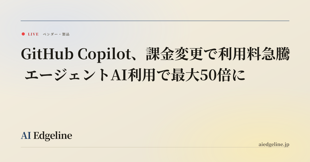 GitHub Copilot、課金変更で利用料急騰 エージェントAI利用で最大50倍に | AI Edgeline